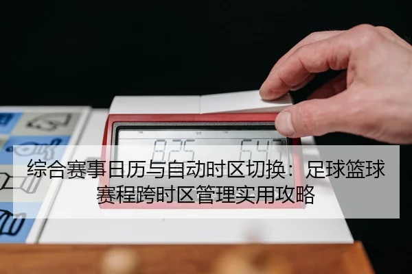 综合赛事日历与自动时区切换：足球篮球赛程跨时区管理实用攻略